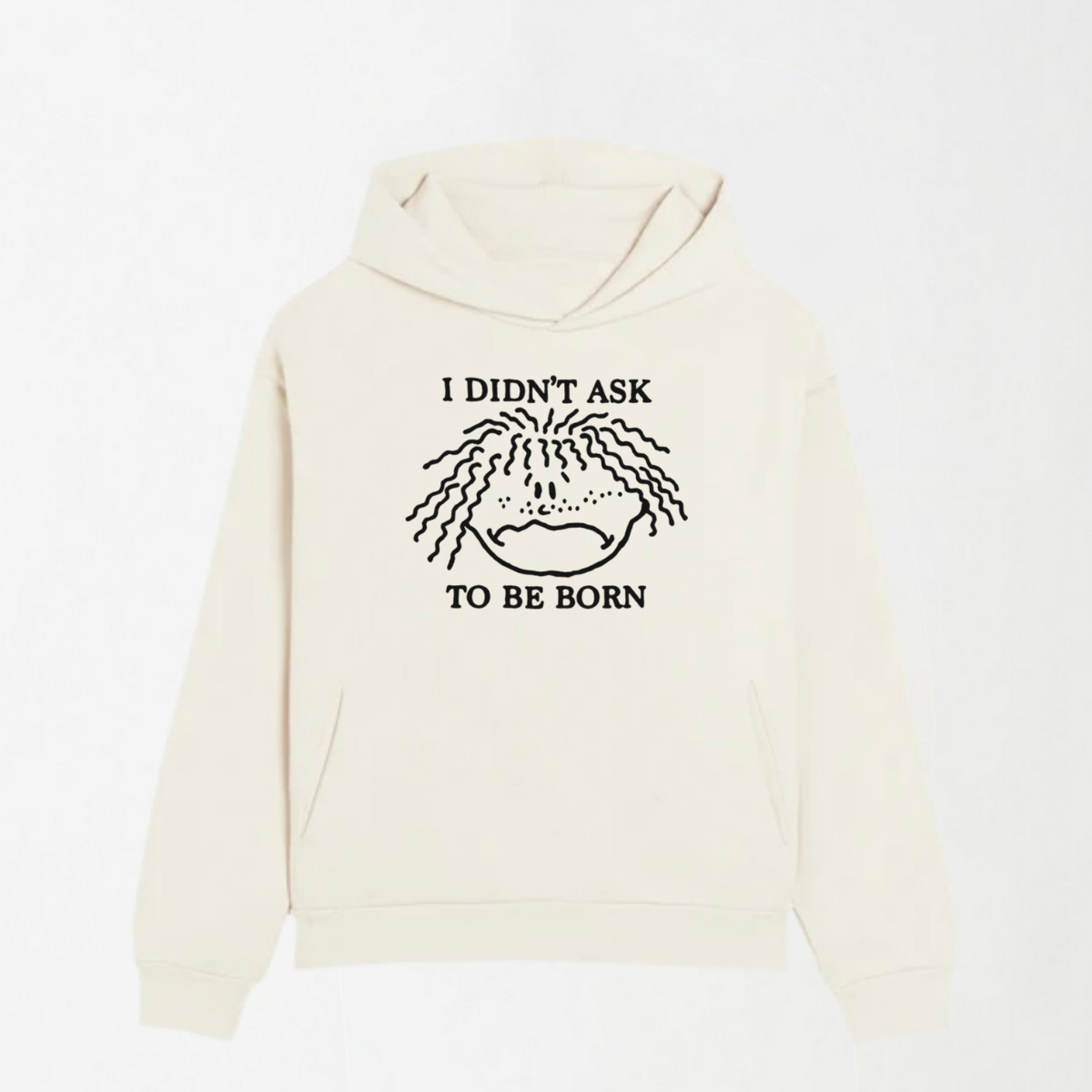 I Didn't Ask To Be Born - Graphic Hoodie